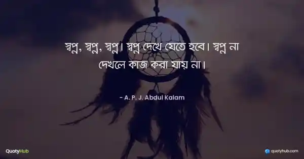 স্বপ্ন, স্বপ্ন, স্বপ্ন। স্বপ্ন দেখে যেতে হবে। স্বপ্ন না দেখলে কাজ করা যায় না। - A. P. J. Abdul Kalam