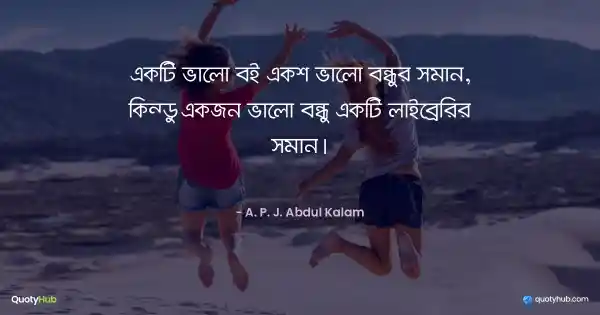 একটি ভালো বই একশ ভালো বন্ধুর সমান, কিন্তু একজন ভালো বন্ধু একটি লাইব্রেরির সমান। - A. P. J. Abdul Kalam