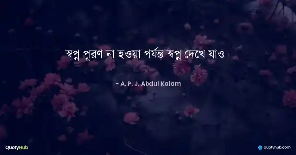 স্বপ্ন পূরণ না হওয়া পর্যন্ত স্বপ্ন দেখে যাও। - A. P. J. Abdul Kalam