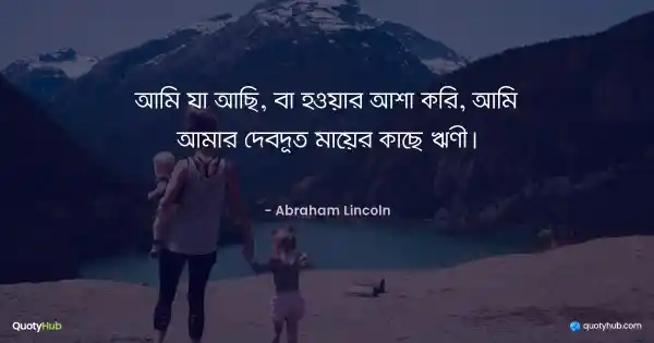 আমি যা আছি, বা হওয়ার আশা করি, আমি আমার দেবদূত মায়ের কাছে ঋণী। - Abraham Lincoln