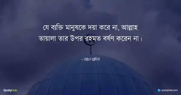 যে ব্যক্তি মানুষকে দয়া করে না, আল্লাহ তায়ালা তার উপর রহমত বর্ষণ করেন না। - আল হাদিস