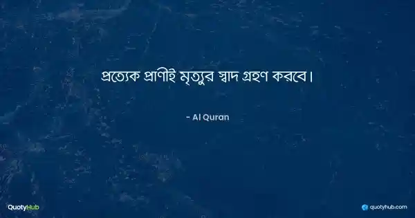 প্রত্যেক প্রাণীই মৃত্যুর স্বাদ গ্রহণ করবে। - আল কোরআন