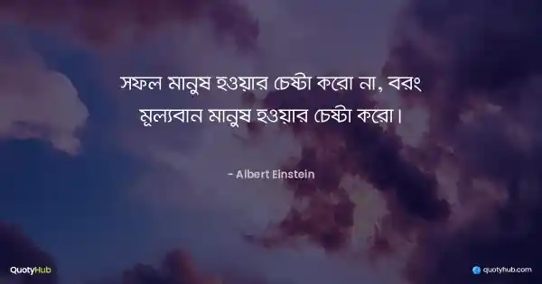 সফল মানুষ হওয়ার চেষ্টা করো না, বরং মূল্যবান মানুষ হওয়ার চেষ্টা করো। - Albert Einstein