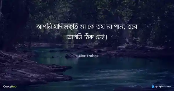 আপনি যদি প্রকৃতি মা কে ভয় না পান, তবে আপনি ঠিক নেই। - Alex Trebek