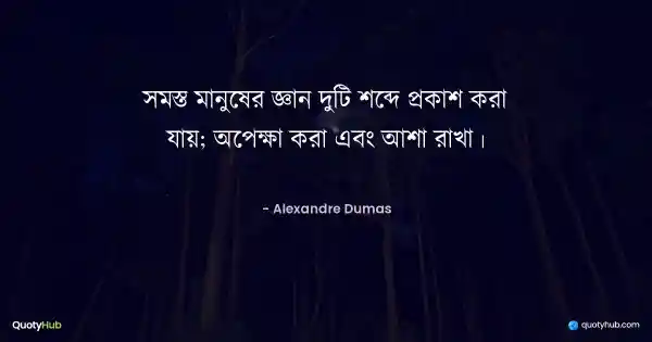 সমস্ত মানুষের জ্ঞান দুটি শব্দে প্রকাশ করা যায়; অপেক্ষা করা এবং আশা রাখা। - Alexandre Dumas