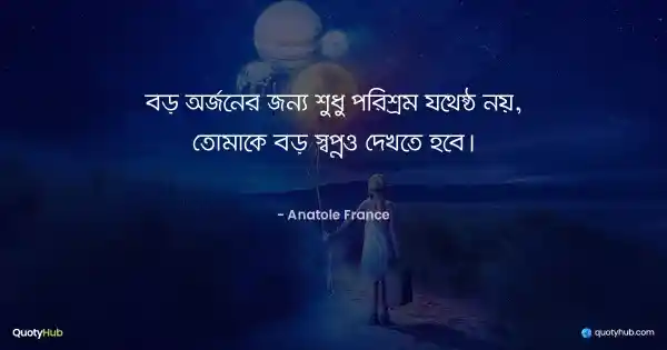 বড় অর্জনের জন্য শুধু পরিশ্রম যথেষ্ঠ নয়, তোমাকে বড় স্বপ্নও দেখতে হবে। - Anatole France