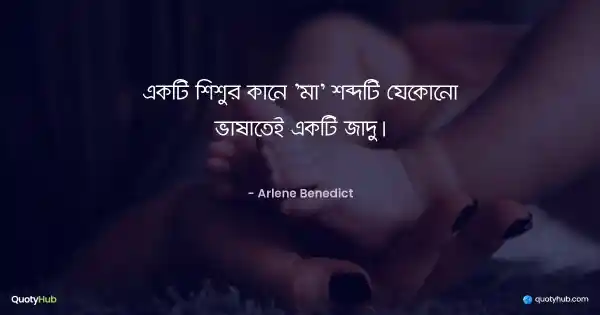 একটি শিশুর কানে 'মা' শব্দটি যেকোনো ভাষাতেই একটি জাদু। - Arlene Benedict