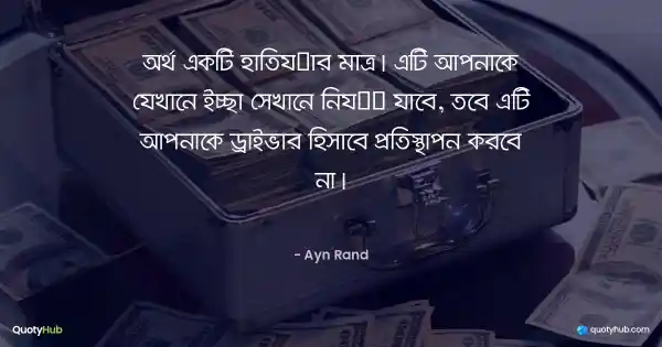অর্থ একটি হাতিয়ার মাত্র। এটি আপনাকে যেখানে ইচ্ছা সেখানে নিয়ে যাবে, তবে এটি আপনাকে ড্রাইভার হিসাবে প্রতিস্থাপন করবে না। - Ayn Rand