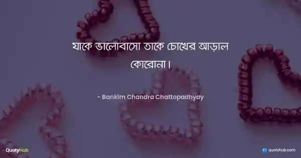 যাকে ভালোবাসো তাকে চোখের আড়াল কোরোনা। - Bankim Chandra Chattopadhyay