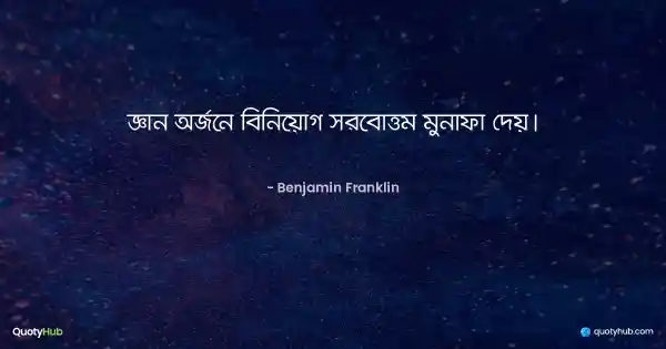 জ্ঞান অর্জনে বিনিয়োগ সর্বোত্তম মুনাফা দেয়। - Benjamin Franklin