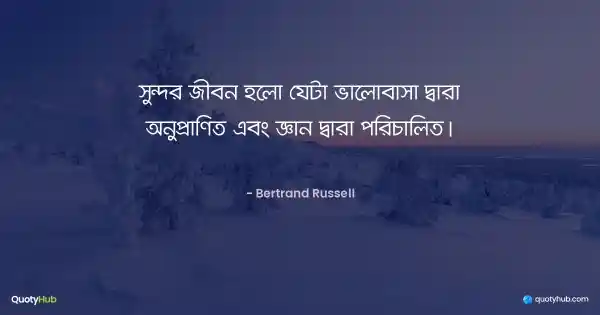 সুন্দর জীবন হলো যেটা ভালোবাসা দ্বারা অনুপ্রাণিত এবং জ্ঞান দ্বারা পরিচালিত। - Bertrand Russell