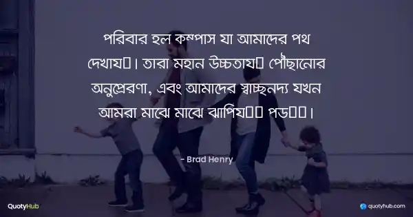 পরিবার হল কম্পাস যা আমাদের পথ দেখায়। তারা মহান উচ্চতায় পৌঁছানোর অনুপ্রেরণা, এবং আমাদের স্বাচ্ছন্দ্য যখন আমরা মাঝে মাঝে ঝাপিয়ে পড়ি। - Brad Henry
