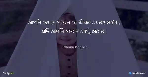 আপনি দেখতে পাবেন যে জীবন এখনও সার্থক, যদি আপনি কেবল একটু হাসেন। - Charlie Chaplin