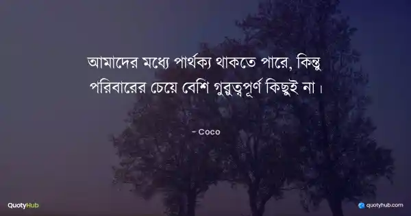 আমাদের মধ্যে পার্থক্য থাকতে পারে, কিন্তু পরিবারের চেয়ে বেশি গুরুত্বপূর্ণ কিছুই না। - Coco