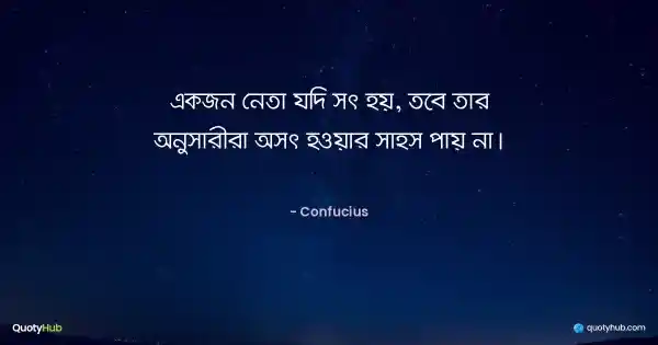 একজন নেতা যদি সৎ হয়, তবে তার অনুসারীরা অসৎ হওয়ার সাহস পায় না। - Confucius