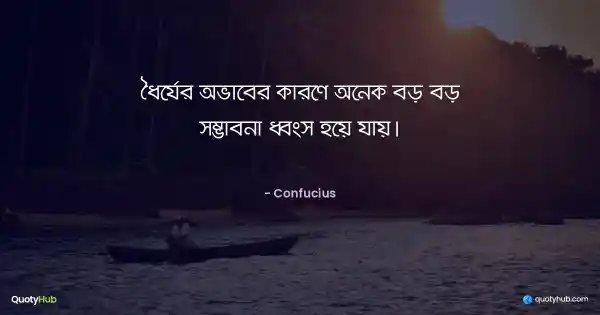 ধৈর্যের অভাবের কারণে অনেক বড় বড় সম্ভাবনা ধ্বংস হয়ে যায়। - Confucius