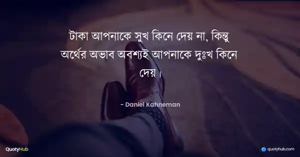 টাকা আপনাকে সুখ কিনে দেয় না, কিন্তু অর্থের অভাব অবশ্যই আপনাকে দুঃখ কিনে দেয়। - Daniel Kahneman