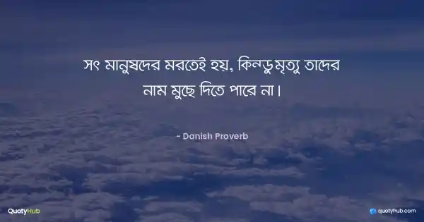 সৎ মানুষদের মরতেই হয়, কিন্তু মৃত্যু তাদের নাম মুছে দিতে পারে না। - Danish Proverb