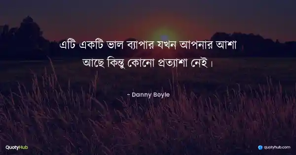 এটি একটি ভাল ব্যাপার যখন আপনার আশা আছে কিন্তু কোনো প্রত্যাশা নেই। - Danny Boyle