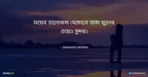 মায়ের ভালোবাসা যেকোনো তাজা ফুলের চেয়েও সুন্দর। - Debasish Mridha