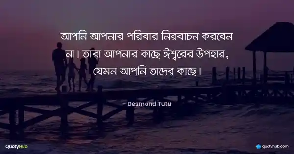 আপনি আপনার পরিবার নির্বাচন করবেন না। তারা আপনার কাছে ঈশ্বরের উপহার, যেমন আপনি তাদের কাছে। - Desmond Tutu