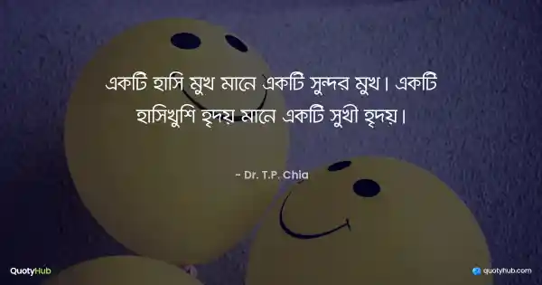 একটি হাসি মুখ মানে একটি সুন্দর মুখ। একটি হাসিখুশি হৃদয় মানে একটি সুখী হৃদয়। - Dr. T.P. Chia