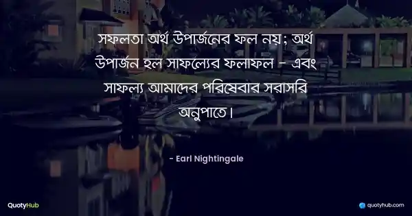 সফলতা অর্থ উপার্জনের ফল নয়; অর্থ উপার্জন হল সাফল্যের ফলাফল - এবং সাফল্য আমাদের পরিষেবার সরাসরি অনুপাতে। - Earl Nightingale