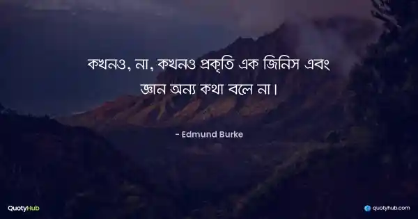 কখনও, না, কখনও প্রকৃতি এক জিনিস এবং জ্ঞান অন্য কথা বলে না। - Edmund Burke