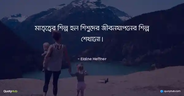 মাতৃত্বের শিল্প হল শিশুদের জীবনযাপনের শিল্প শেখানো। - Elaine Heffner