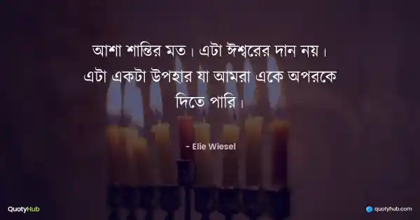 আশা শান্তির মত। এটা ঈশ্বরের দান নয়। এটা একটা উপহার যা আমরা একে অপরকে দিতে পারি। - Elie Wiesel