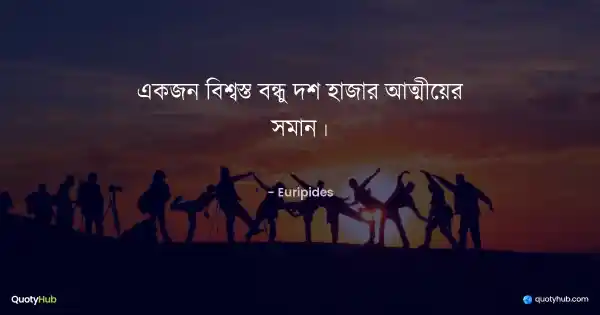 একজন বিশ্বস্ত বন্ধু দশ হাজার আত্মীয়ের সমান। - Euripides