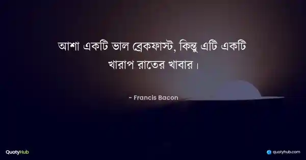 আশা একটি ভাল ব্রেকফাস্ট, কিন্তু এটি একটি খারাপ রাতের খাবার। - Francis Bacon