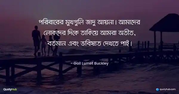 পরিবারের মুখগুলি জাদু আয়না। আমাদের লোকদের দিকে তাকিয়ে আমরা অতীত, বর্তমান এবং ভবিষ্যত দেখতে পাই। - Gail Lumet Buckley