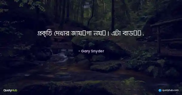 প্রকৃতি দেখার জায়গা নয়। এটা বাড়ি. - Gary Snyder