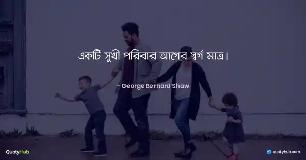 একটি সুখী পরিবার আগের স্বর্গ মাত্র। - George Bernard Shaw