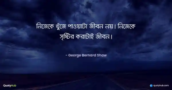 নিজেকে খুঁজে পাওয়াটা জীবন নয়। নিজেকে সৃষ্টির করাটাই জীবন। - George Bernard Shaw