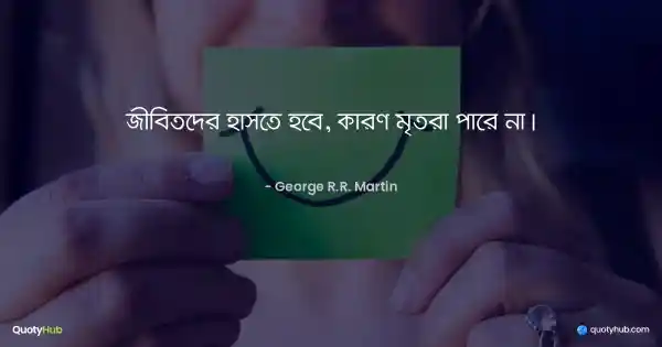 জীবিতদের হাসতে হবে, কারণ মৃতরা পারে না। - George R.R. Martin