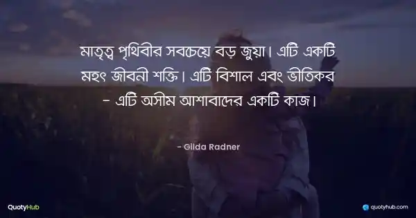 মাতৃত্ব পৃথিবীর সবচেয়ে বড় জুয়া। এটি একটি মহৎ জীবনী শক্তি। এটি বিশাল এবং ভীতিকর - এটি অসীম আশাবাদের একটি কাজ। - Gilda Radner