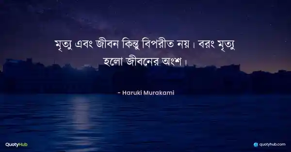 মৃত্যু এবং জীবন কিন্তু বিপরীত নয়। বরং মৃত্যু হলো জীবনের অংশ। - Haruki Murakami