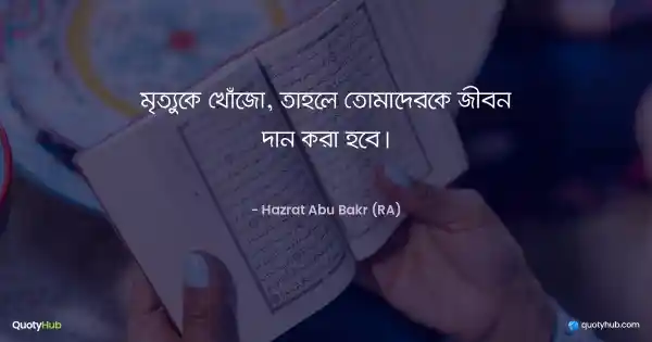 মৃত্যুকে খোঁজো, তাহলে তোমাদেরকে জীবন দান করা হবে। - Hazrat Abu Bakr (RA)