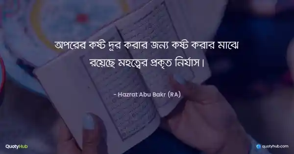 অপরের কষ্ট দূর করার জন্য কষ্ট করার মাঝে রয়েছে মহত্বের প্রকৃত নির্যাস। - Hazrat Abu Bakr (RA)