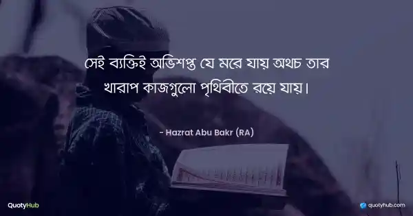 সেই ব্যক্তিই অভিশপ্ত যে মরে যায় অথচ তার খারাপ কাজগুলো পৃথিবীতে রয়ে যায়। - Hazrat Abu Bakr (RA)