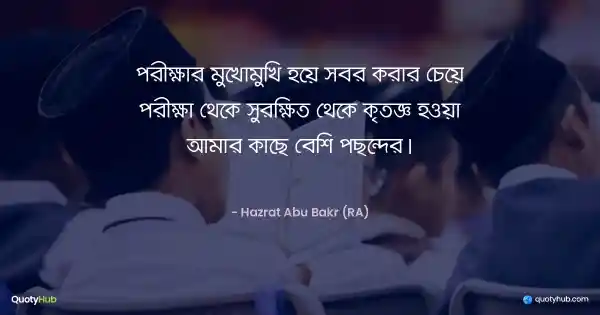 পরীক্ষার মুখোমুখি হয়ে সবর করার চেয়ে পরীক্ষা থেকে সুরক্ষিত থেকে কৃতজ্ঞ হওয়া আমার কাছে বেশি পছন্দের। - Hazrat Abu Bakr (RA)