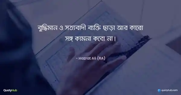 বুদ্ধিমান ও সত্যবাদী ব্যক্তি ছাড়া আর কারো সঙ্গ কামনা করো না। - হযরত আলী (রাঃ)