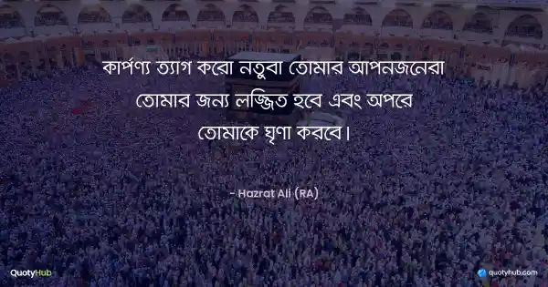 কার্পণ্য ত্যাগ করো নতুবা তোমার আপনজনেরা তোমার জন্য লজ্জিত হবে এবং অপরে তোমাকে ঘৃণা করবে। - হযরত আলী (রাঃ)