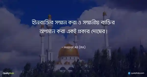 হীনব্যক্তির সম্মান করা ও সম্মানীয় ব্যক্তির অপমান করা একই প্রকার দোষের। - হযরত আলী (রাঃ)