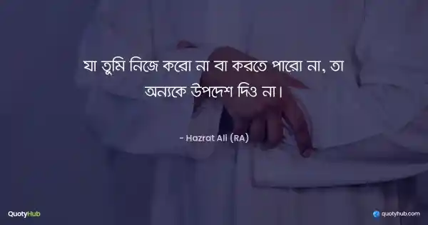 যা তুমি নিজে করো না বা করতে পারো না, তা অন্যকে উপদেশ দিও না। - হযরত আলী (রাঃ)