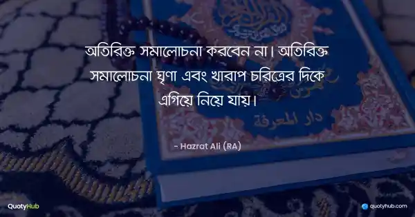 অতিরিক্ত সমালোচনা করবেন না। অতিরিক্ত সমালোচনা ঘৃণা এবং খারাপ চরিত্রের দিকে এগিয়ে নিয়ে যায়। - হযরত আলী (রাঃ)