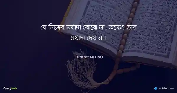 যে নিজের মর্যাদা বোঝে না, অন্যেও তার মর্যাদা দেয় না। - হযরত আলী (রাঃ)