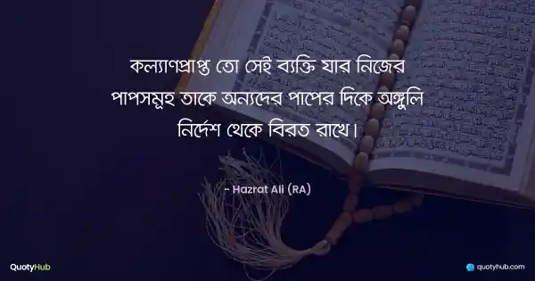কল্যাণপ্রাপ্ত তো সেই ব্যক্তি যার নিজের পাপসমূহ তাকে অন্যদের পাপের দিকে অঙ্গুলি নির্দেশ থেকে বিরত রাখে। - হযরত আলী (রাঃ)
